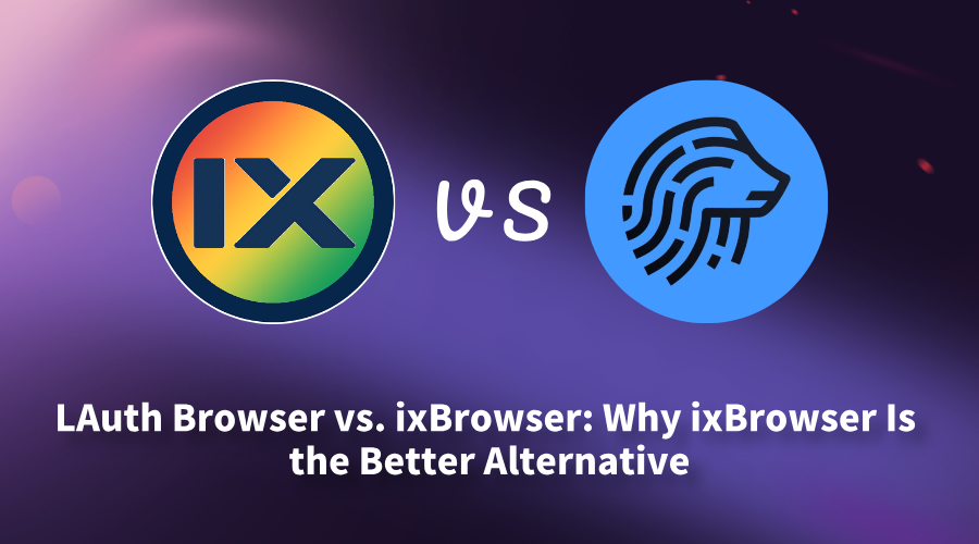 LAuth Browser vs. ixBrowser: Why ixBrowser Is the Better Alternative