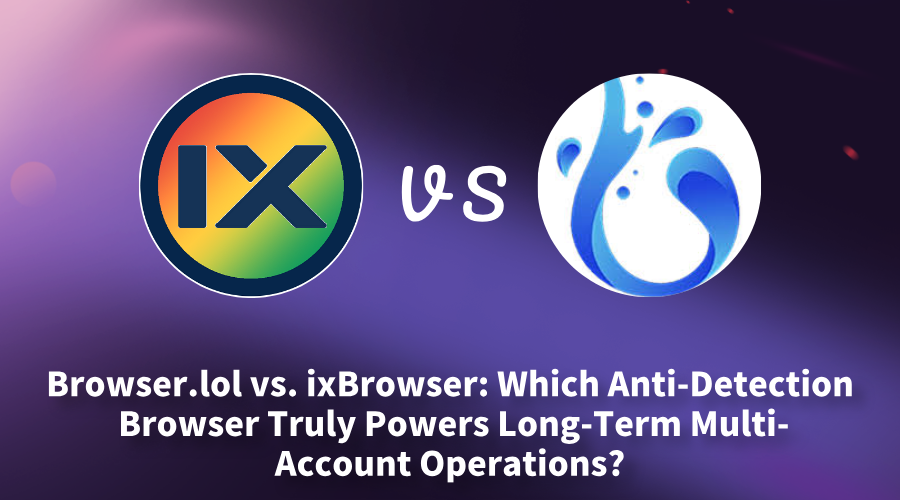 Browser.lol vs. ixBrowser: Which Anti-Detection Browser Truly Powers Long‑Term Multi‑Account Operations?