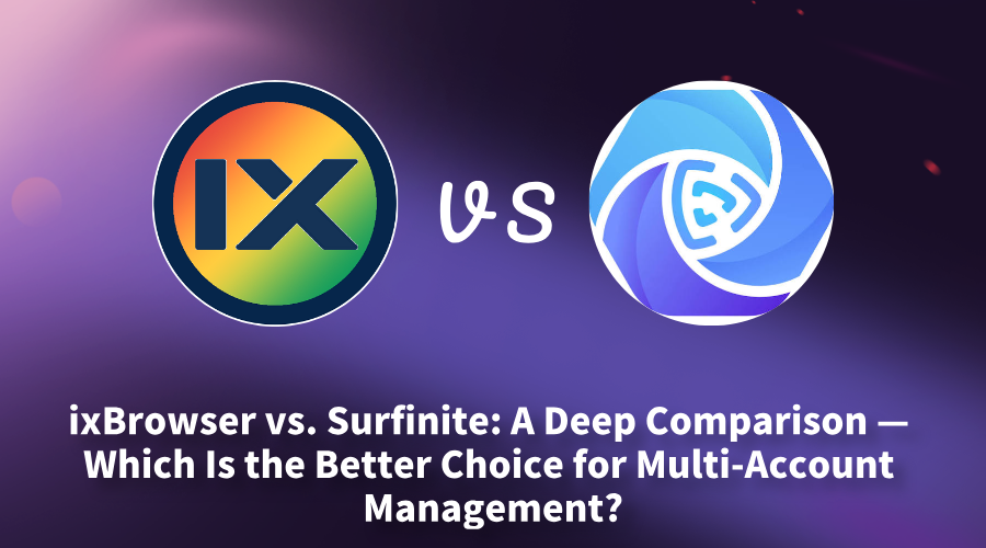 ixBrowser vs. Surfinite: A Deep Comparison — Which Is the Better Choice for Multi-Account Management?