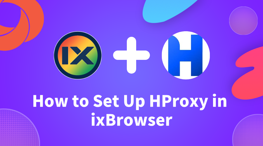 How to Set Up HProxy in ixBrowser: One Residential IP for Every Profile